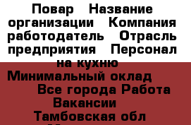 Повар › Название организации ­ Компания-работодатель › Отрасль предприятия ­ Персонал на кухню › Минимальный оклад ­ 12 000 - Все города Работа » Вакансии   . Тамбовская обл.,Моршанск г.